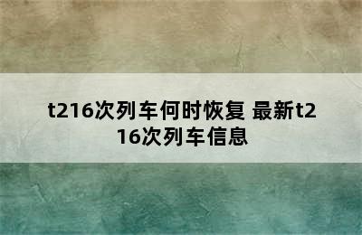 t216次列车何时恢复 最新t216次列车信息